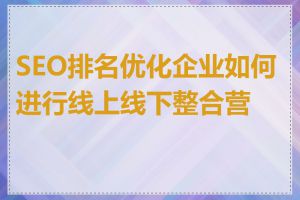 SEO排名优化企业如何进行线上线下整合营销