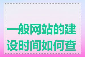一般网站的建设时间如何查询