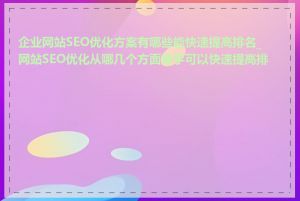企业网站SEO优化方案有哪些能快速提高排名_网站SEO优化从哪几个方面着手可以快速提高排名