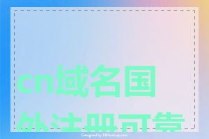 cn域名国外注册可靠吗
