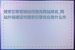 搜索引擎营销如何提高网站排名_网站外链建设对搜索引擎优化有什么作用
