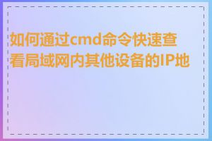 如何通过cmd命令快速查看局域网内其他设备的IP地址