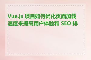 Vue.js 项目如何优化页面加载速度来提高用户体验和 SEO 排名