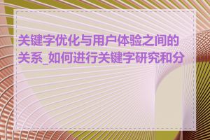 关键字优化与用户体验之间的关系_如何进行关键字研究和分析