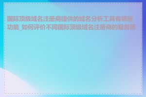 国际顶级域名注册商提供的域名分析工具有哪些功能_如何评价不同国际顶级域名注册商的服务质量