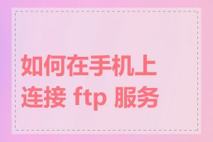 如何在手机上连接 ftp 服务器
