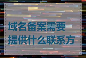 域名备案需要提供什么联系方式
