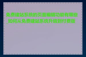 免费建站系统的页面编辑功能有哪些_如何从免费建站系统升级到付费版本