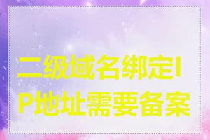 二级域名绑定IP地址需要备案吗