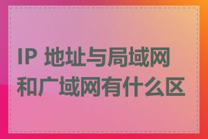 IP 地址与局域网和广域网有什么区别