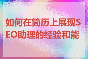 如何在简历上展现SEO助理的经验和能力
