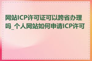 网站ICP许可证可以跨省办理吗_个人网站如何申请ICP许可证