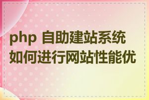 php 自助建站系统如何进行网站性能优化