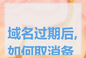 域名过期后,如何取消备案