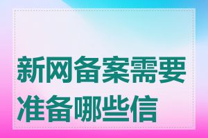 新网备案需要准备哪些信息