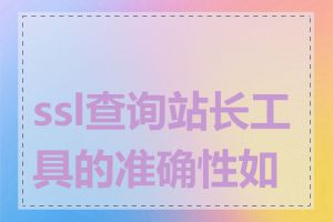 ssl查询站长工具的准确性如何