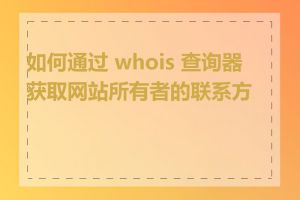 如何通过 whois 查询器获取网站所有者的联系方式