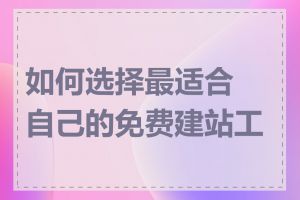 如何选择最适合自己的免费建站工具