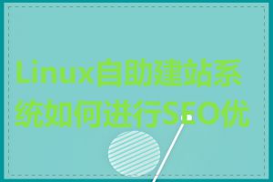 Linux自助建站系统如何进行SEO优化