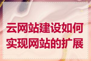 云网站建设如何实现网站的扩展性
