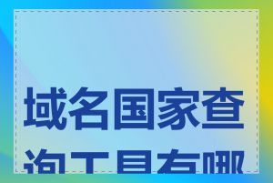 域名国家查询工具有哪些