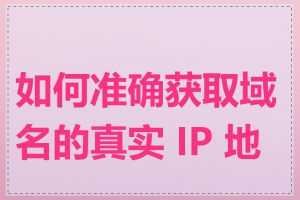 如何准确获取域名的真实 IP 地址