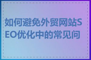 如何避免外贸网站SEO优化中的常见问题