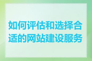 如何评估和选择合适的网站建设服务商