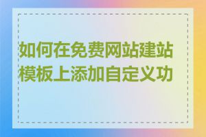 如何在免费网站建站模板上添加自定义功能