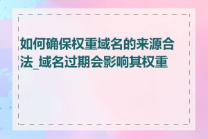 如何确保权重域名的来源合法_域名过期会影响其权重吗