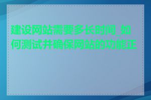 建设网站需要多长时间_如何测试并确保网站的功能正常