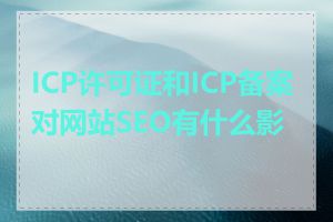 ICP许可证和ICP备案对网站SEO有什么影响