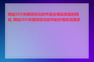 网站SEO关键词优化软件适合哪些类型的网站_网站SEO关键词优化软件的价格区间是多少