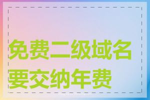 免费二级域名要交纳年费吗