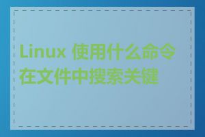 Linux 使用什么命令在文件中搜索关键字