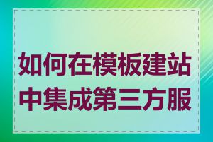如何在模板建站中集成第三方服务