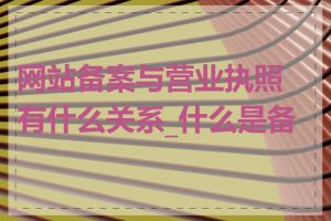 网站备案与营业执照有什么关系_什么是备案