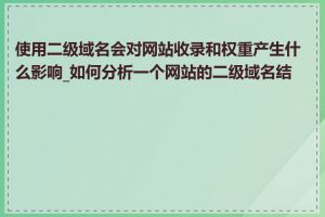 使用二级域名会对网站收录和权重产生什么影响_如何分析一个网站的二级域名结构