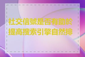 社交信號是否有助於提高搜索引擎自然排名