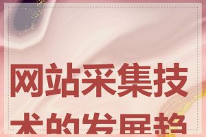 网站采集技术的发展趋势