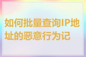 如何批量查询IP地址的恶意行为记录