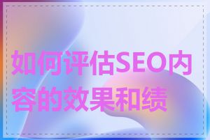 如何评估SEO内容的效果和绩效