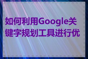 如何利用Google关键字规划工具进行优化