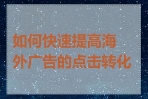 如何快速提高海外广告的点击转化率