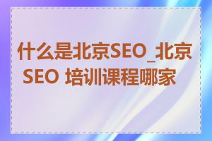 什么是北京SEO_北京 SEO 培训课程哪家好