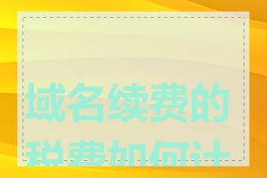 域名续费的税费如何计算