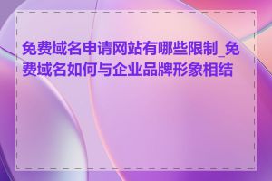 免费域名申请网站有哪些限制_免费域名如何与企业品牌形象相结合