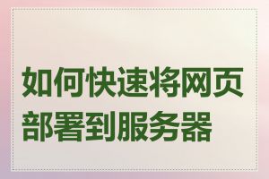 如何快速将网页部署到服务器上