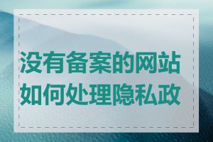 没有备案的网站如何处理隐私政策