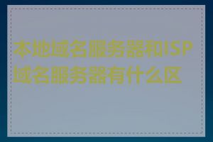 本地域名服务器和ISP域名服务器有什么区别